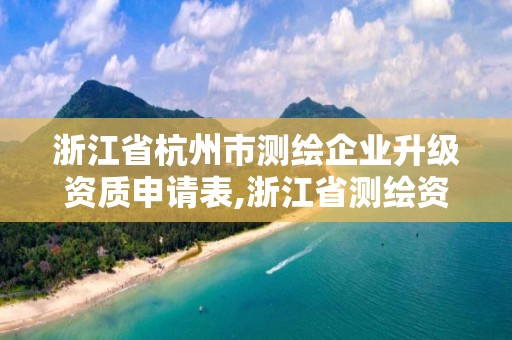 浙江省杭州市測繪企業升級資質申請表,浙江省測繪資質申請需要什么條件。