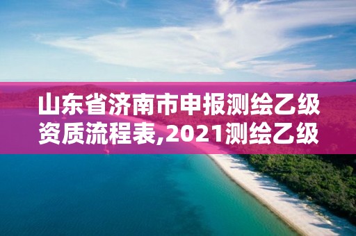 山東省濟南市申報測繪乙級資質流程表,2021測繪乙級資質申報條件