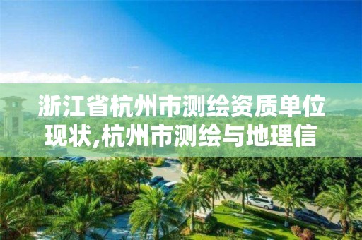 浙江省杭州市測繪資質單位現狀,杭州市測繪與地理信息行業協會