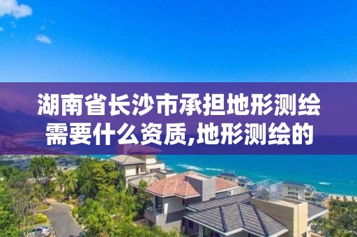 湖南省長沙市承擔地形測繪需要什么資質,地形測繪的收費標準。