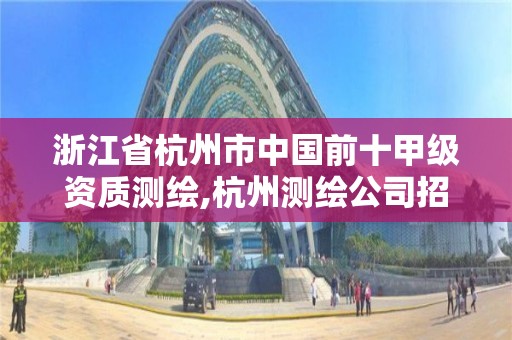 浙江省杭州市中國前十甲級資質測繪,杭州測繪公司招聘。