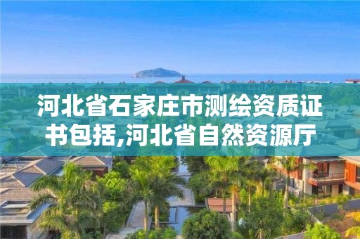 河北省石家莊市測繪資質(zhì)證書包括,河北省自然資源廳關(guān)于延長測繪資質(zhì)證書有效期的公告。