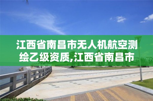 江西省南昌市無人機航空測繪乙級資質,江西省南昌市無人機航空測繪乙級資質公司。