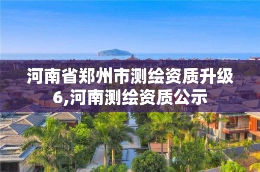 河南省鄭州市測繪資質升級6,河南測繪資質公示