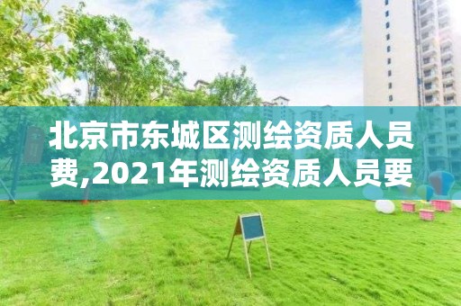 北京市東城區測繪資質人員費,2021年測繪資質人員要求