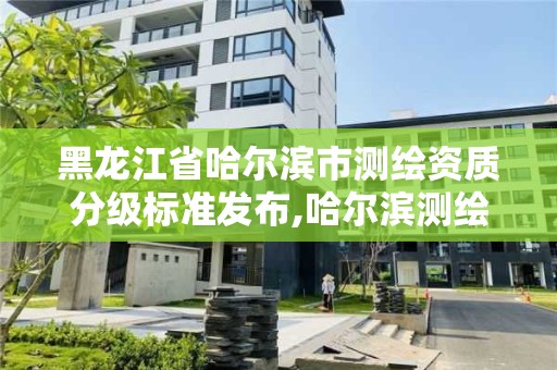 黑龍江省哈爾濱市測繪資質(zhì)分級標(biāo)準發(fā)布,哈爾濱測繪公司招聘