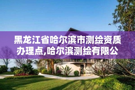 黑龍江省哈爾濱市測繪資質辦理點,哈爾濱測繪有限公司。