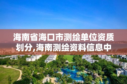 海南省海口市測繪單位資質劃分,海南測繪資料信息中心