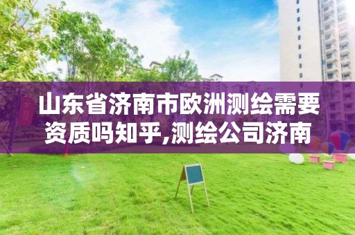 山東省濟南市歐洲測繪需要資質嗎知乎,測繪公司濟南。