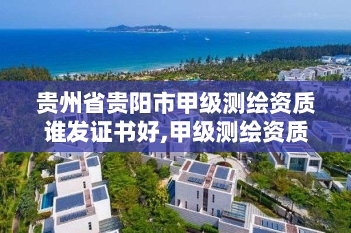 貴州省貴陽市甲級測繪資質誰發(fā)證書好,甲級測繪資質要求。