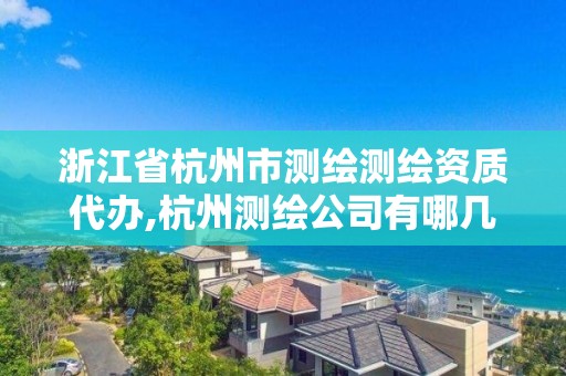 浙江省杭州市測繪測繪資質(zhì)代辦,杭州測繪公司有哪幾家