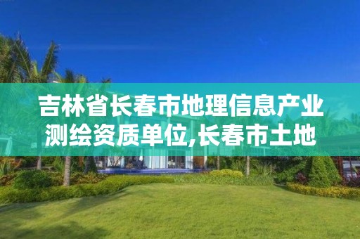 吉林省長春市地理信息產業測繪資質單位,長春市土地測繪院。