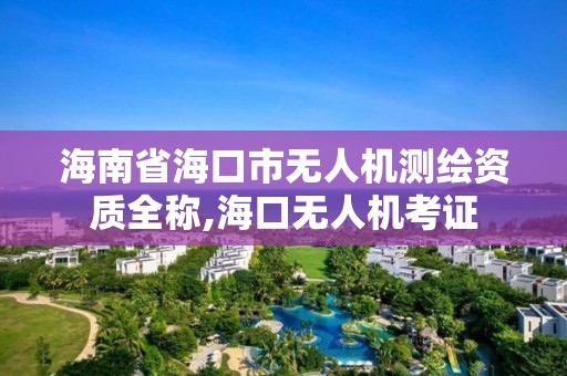 海南省海口市無人機測繪資質全稱,海口無人機考證