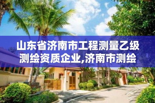 山東省濟(jì)南市工程測(cè)量乙級(jí)測(cè)繪資質(zhì)企業(yè),濟(jì)南市測(cè)繪公司