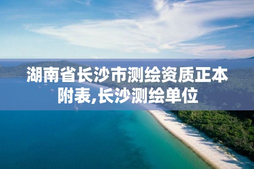 湖南省長(zhǎng)沙市測(cè)繪資質(zhì)正本附表,長(zhǎng)沙測(cè)繪單位