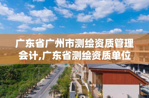 廣東省廣州市測繪資質管理會計,廣東省測繪資質單位名單