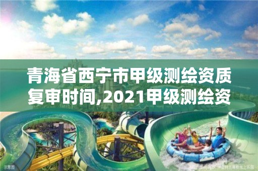 青海省西寧市甲級測繪資質(zhì)復審時間,2021甲級測繪資質(zhì)延期公告