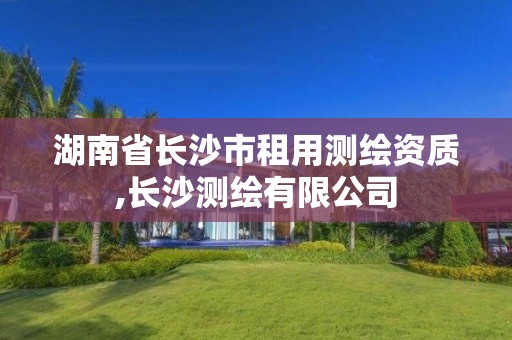 湖南省長沙市租用測繪資質(zhì),長沙測繪有限公司