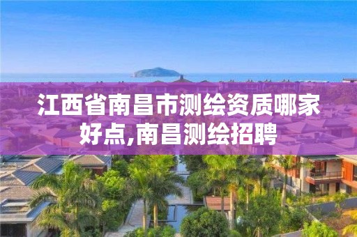 江西省南昌市測繪資質哪家好點,南昌測繪招聘