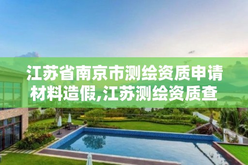 江蘇省南京市測繪資質申請材料造假,江蘇測繪資質查詢