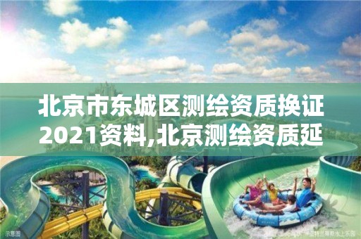 北京市東城區測繪資質換證2021資料,北京測繪資質延期公告