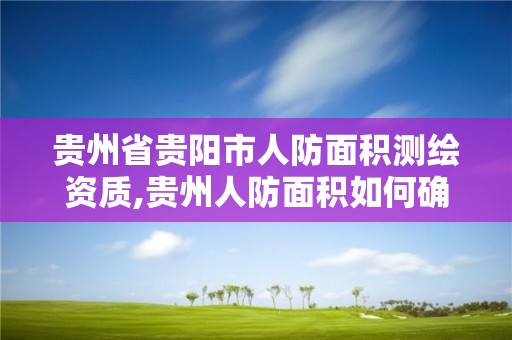 貴州省貴陽市人防面積測繪資質,貴州人防面積如何確定最新規定