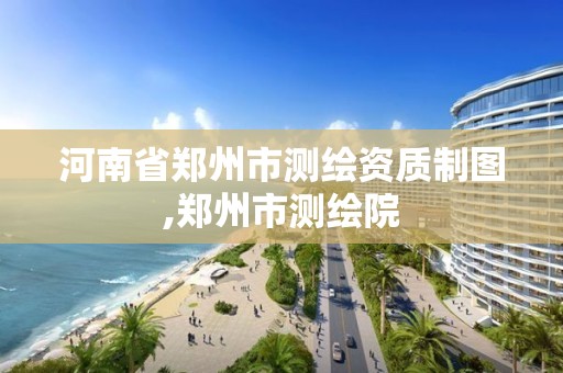 河南省鄭州市測繪資質制圖,鄭州市測繪院