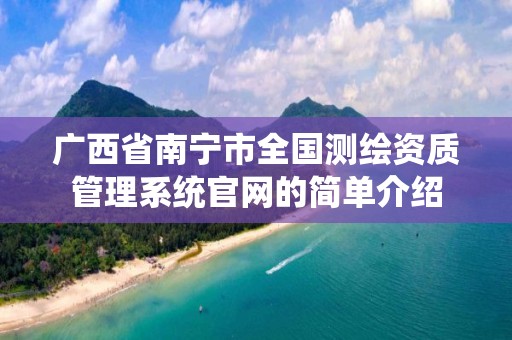 廣西省南寧市全國測繪資質管理系統官網的簡單介紹