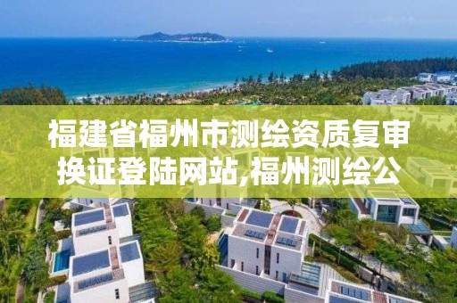 福建省福州市測繪資質(zhì)復審換證登陸網(wǎng)站,福州測繪公司電話