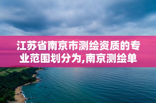 江蘇省南京市測繪資質的專業范圍劃分為,南京測繪單位。