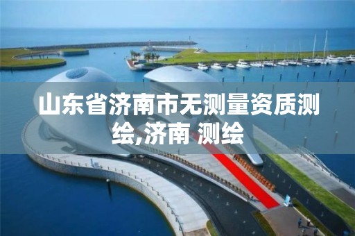 山東省濟南市無測量資質測繪,濟南 測繪