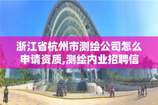 浙江省杭州市測繪公司怎么申請資質,測繪內業招聘信息2021杭州