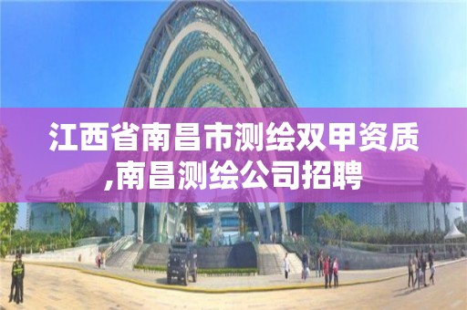 江西省南昌市測繪雙甲資質,南昌測繪公司招聘