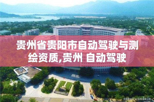 貴州省貴陽市自動駕駛與測繪資質,貴州 自動駕駛