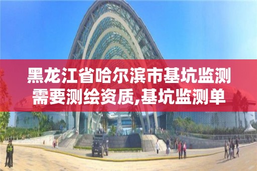 黑龍江省哈爾濱市基坑監測需要測繪資質,基坑監測單位資質必須具備哪種資質