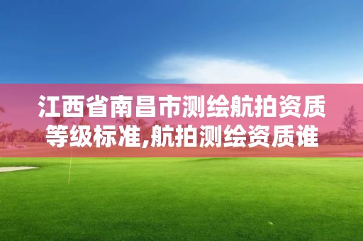 江西省南昌市測繪航拍資質等級標準,航拍測繪資質誰頒發。