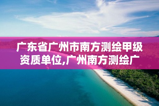 廣東省廣州市南方測繪甲級資質單位,廣州南方測繪廣州分公司