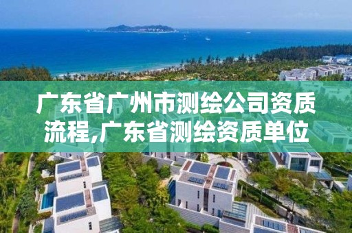 廣東省廣州市測繪公司資質流程,廣東省測繪資質單位名單