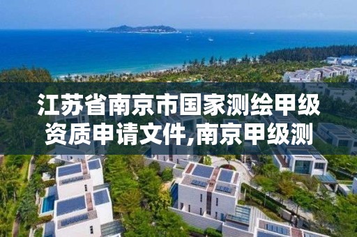 江蘇省南京市國家測繪甲級資質申請文件,南京甲級測繪公司排名