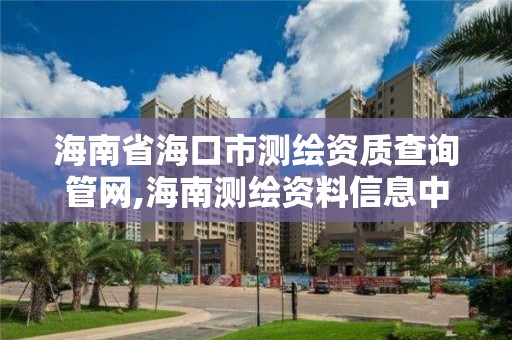 海南省海口市測繪資質查詢管網,海南測繪資料信息中心