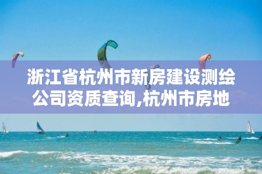 浙江省杭州市新房建設(shè)測繪公司資質(zhì)查詢,杭州市房地產(chǎn)測繪公司招聘。