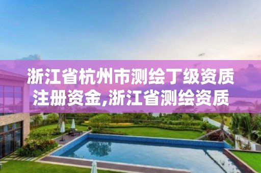 浙江省杭州市測(cè)繪丁級(jí)資質(zhì)注冊(cè)資金,浙江省測(cè)繪資質(zhì)申請(qǐng)需要什么條件。