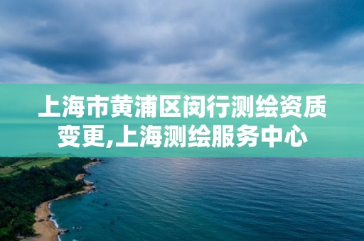 上海市黃浦區閔行測繪資質變更,上海測繪服務中心