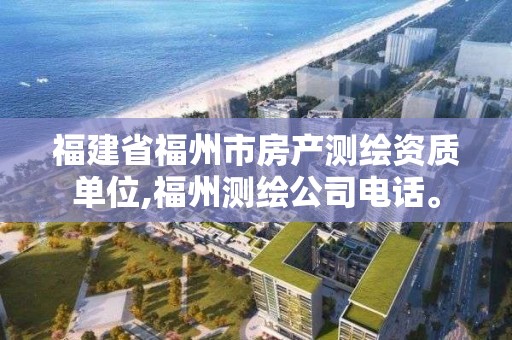 福建省福州市房產測繪資質單位,福州測繪公司電話。