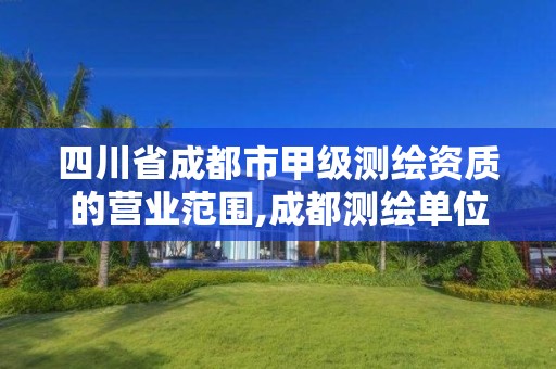 四川省成都市甲級測繪資質的營業范圍,成都測繪單位集中在哪些地方