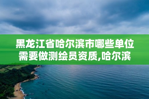 黑龍江省哈爾濱市哪些單位需要做測繪員資質,哈爾濱測繪局幼兒園是民辦還是公辦。