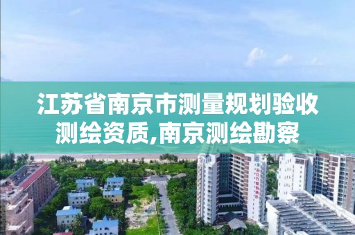 江蘇省南京市測量規(guī)劃驗收測繪資質,南京測繪勘察