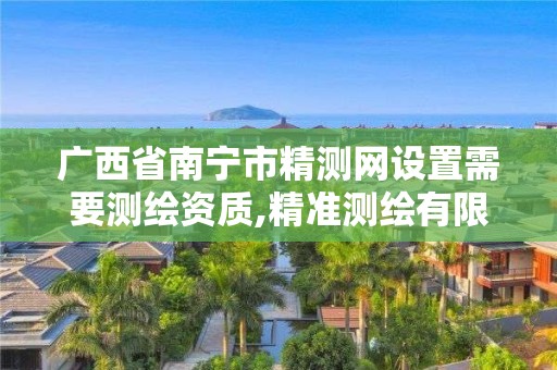 廣西省南寧市精測網設置需要測繪資質,精準測繪有限公司怎么樣。