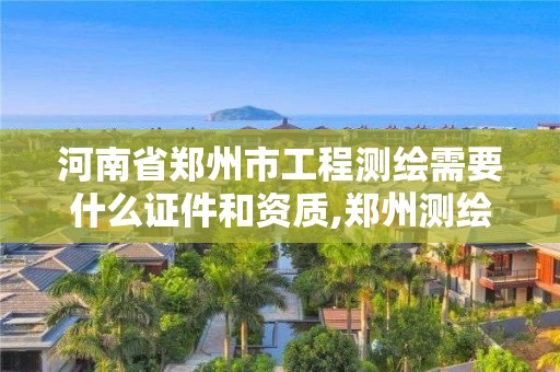 河南省鄭州市工程測繪需要什么證件和資質(zhì),鄭州測繪工程師招聘。