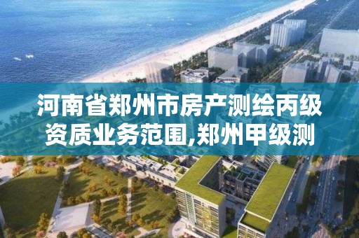 河南省鄭州市房產測繪丙級資質業務范圍,鄭州甲級測繪單位。